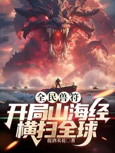 《全民御兽》：开局山海经横扫全球，燃爆御兽流！深度解析主角逆袭之路